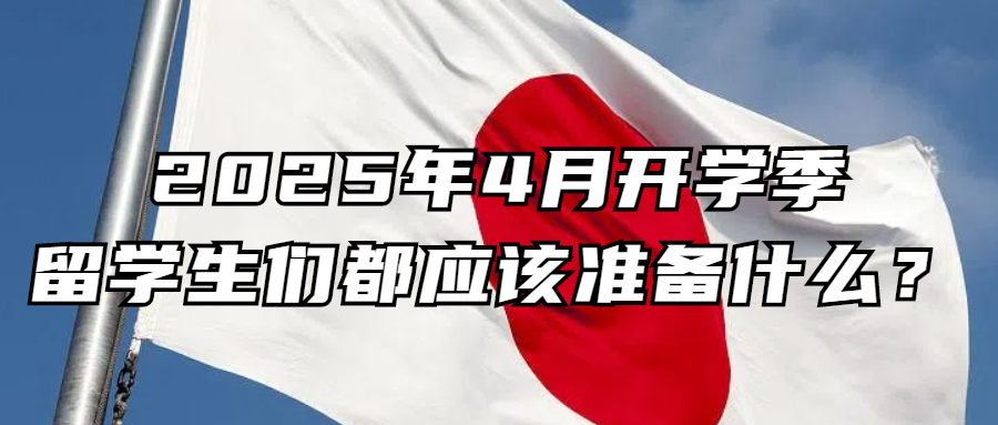 日本留学丨2025年4月开学季，留学生们都应该准备什么？